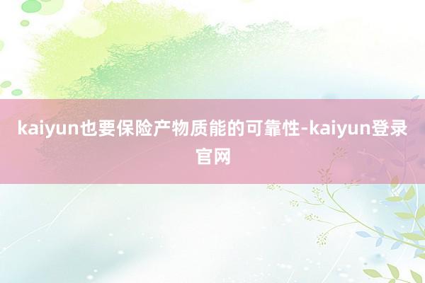 kaiyun也要保险产物质能的可靠性-kaiyun登录官网