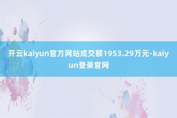 开云kaiyun官方网站成交额1953.29万元-kaiyun登录官网