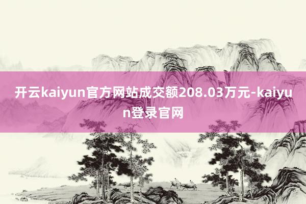 开云kaiyun官方网站成交额208.03万元-kaiyun登录官网