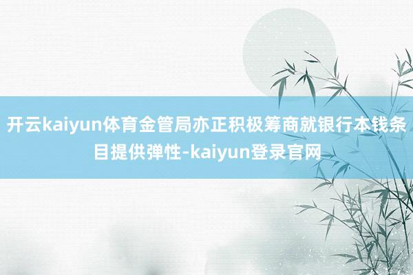 开云kaiyun体育金管局亦正积极筹商就银行本钱条目提供弹性-kaiyun登录官网