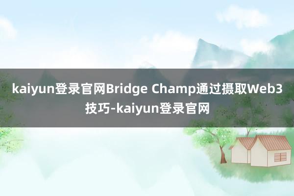 kaiyun登录官网Bridge Champ通过摄取Web3技巧-kaiyun登录官网