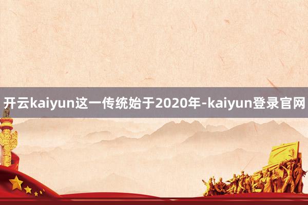 开云kaiyun这一传统始于2020年-kaiyun登录官网