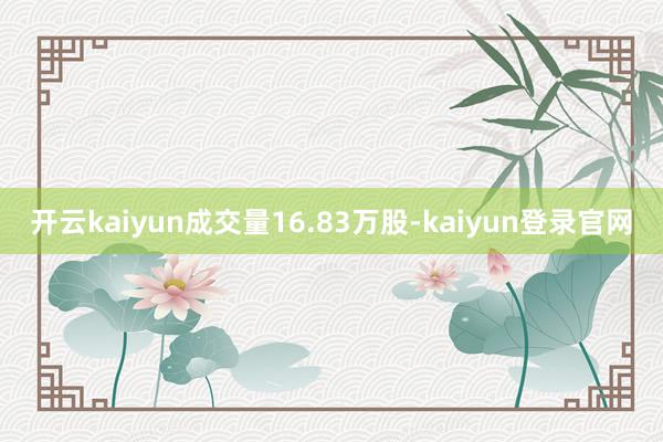 开云kaiyun成交量16.83万股-kaiyun登录官网