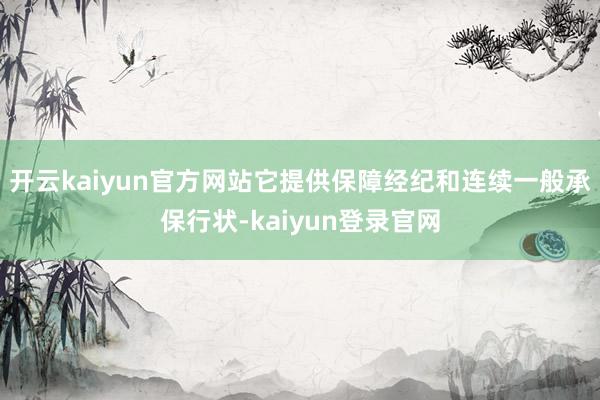 开云kaiyun官方网站它提供保障经纪和连续一般承保行状-kaiyun登录官网