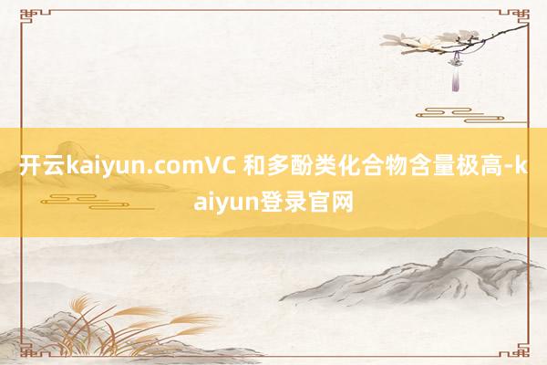 开云kaiyun.comVC 和多酚类化合物含量极高-kaiyun登录官网