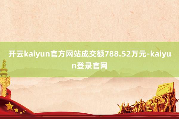 开云kaiyun官方网站成交额788.52万元-kaiyun登录官网