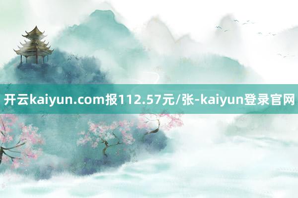 开云kaiyun.com报112.57元/张-kaiyun登录官网