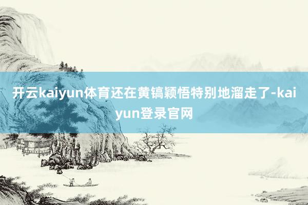 开云kaiyun体育还在黄镐颖悟特别地溜走了-kaiyun登录官网