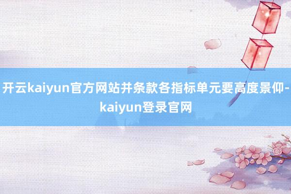 开云kaiyun官方网站并条款各指标单元要高度景仰-kaiyun登录官网