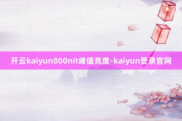 开云kaiyun800nit峰值亮度-kaiyun登录官网