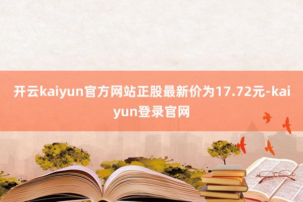 开云kaiyun官方网站正股最新价为17.72元-kaiyun登录官网