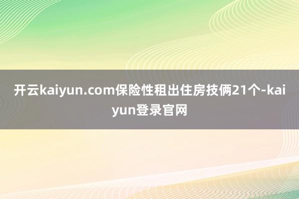 开云kaiyun.com保险性租出住房技俩21个-kaiyun登录官网