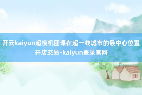 开云kaiyun超模机团课在超一线城市的最中心位置开店交易-kaiyun登录官网